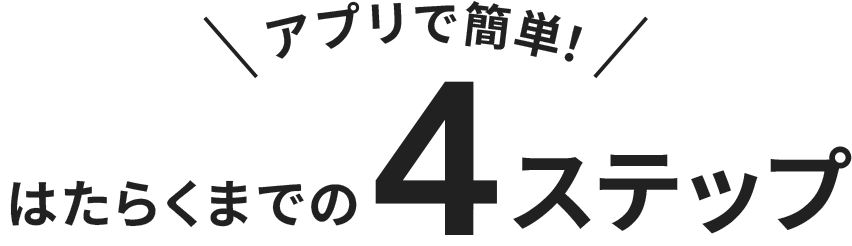 アプリで簡単！はたらくまでの４ステップ